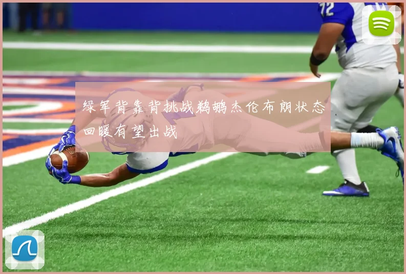 绿军背靠背挑战鹈鹕杰伦布朗状态回暖有望出战