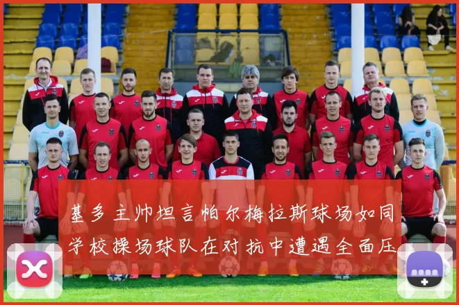 基多主帅坦言帕尔梅拉斯球场如同学校操场球队在对抗中遭遇全面压制