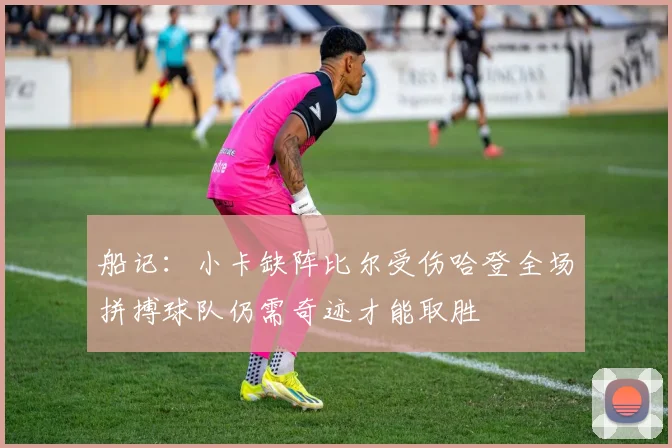 船记：小卡缺阵比尔受伤哈登全场拼搏球队仍需奇迹才能取胜