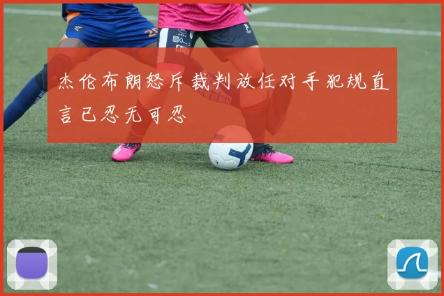 杰伦布朗怒斥裁判放任对手犯规直言已忍无可忍