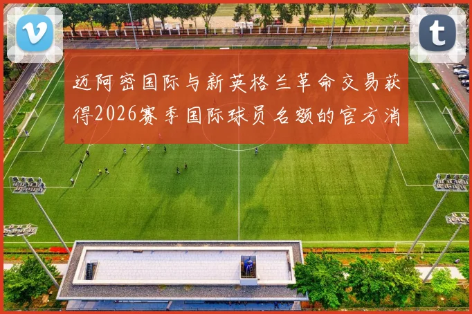 迈阿密国际与新英格兰革命交易获得2026赛季国际球员名额的官方消息