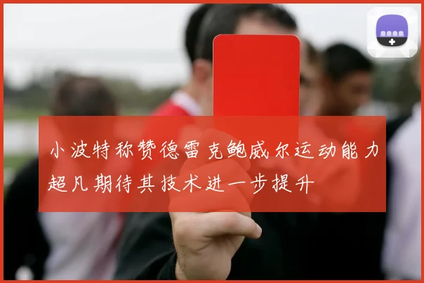 小波特称赞德雷克鲍威尔运动能力超凡期待其技术进一步提升