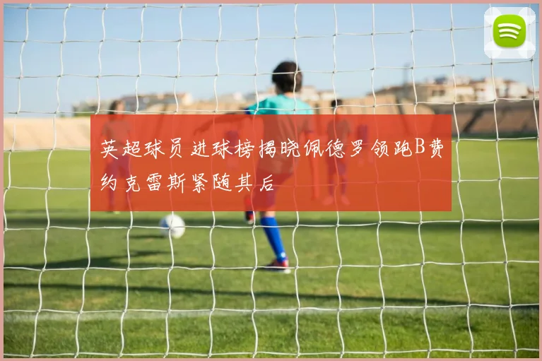 英超球员进球榜揭晓佩德罗领跑B费约克雷斯紧随其后