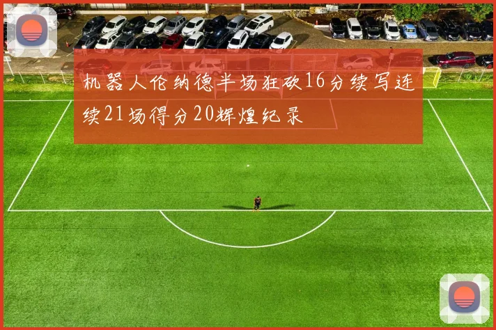机器人伦纳德半场狂砍16分续写连续21场得分20辉煌纪录