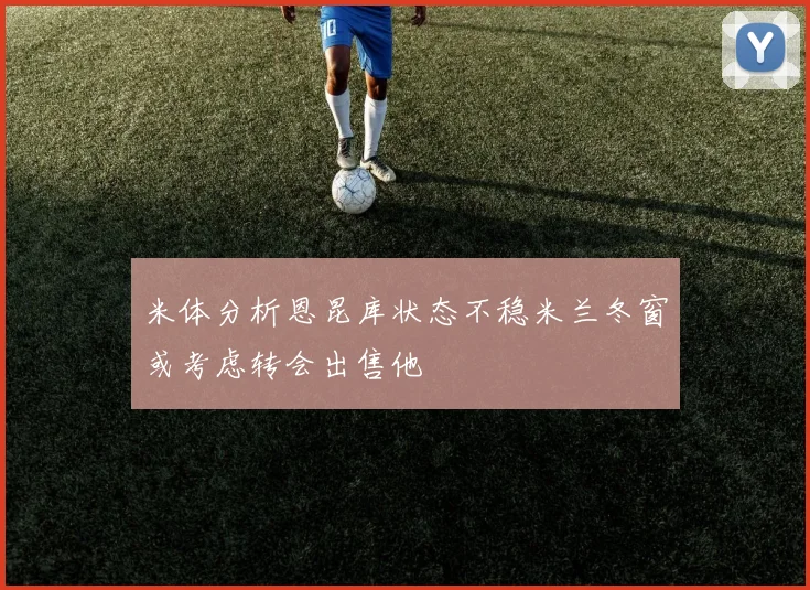 米体分析恩昆库状态不稳米兰冬窗或考虑转会出售他