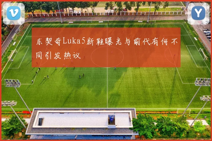 东契奇Luka5新鞋曝光与前代有何不同引发热议