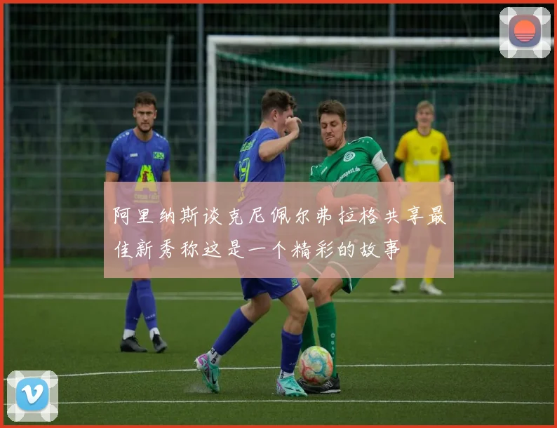 阿里纳斯谈克尼佩尔弗拉格共享最佳新秀称这是一个精彩的故事