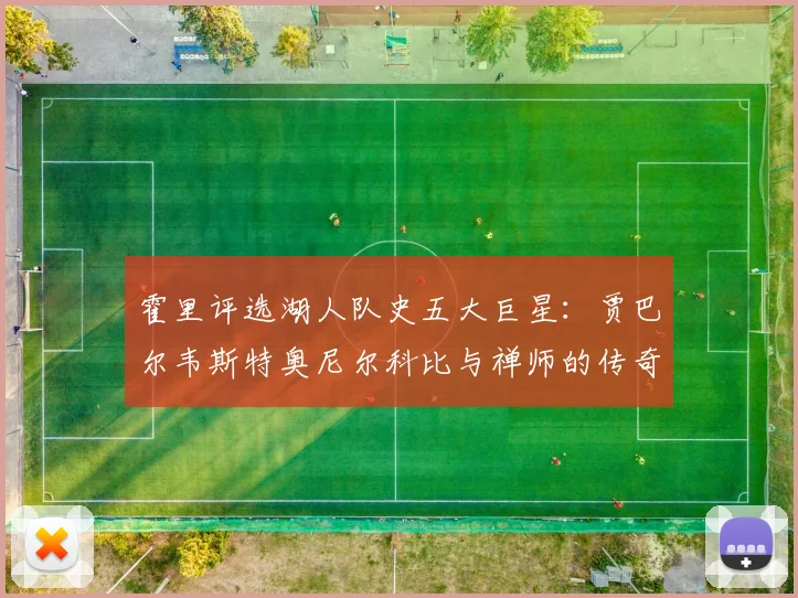霍里评选湖人队史五大巨星：贾巴尔韦斯特奥尼尔科比与禅师的传奇之路