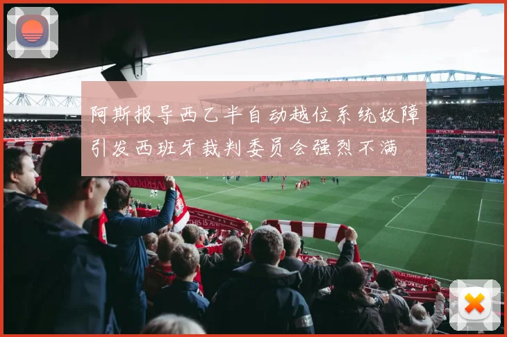 阿斯报导西乙半自动越位系统故障引发西班牙裁判委员会强烈不满