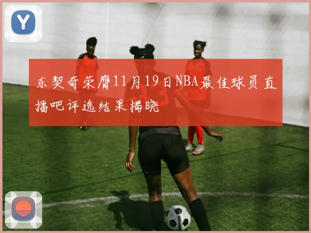 东契奇荣膺11月19日NBA最佳球员直播吧评选结果揭晓