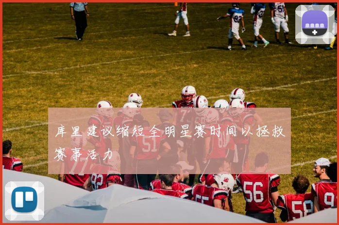 库里建议缩短全明星赛时间以拯救赛事活力